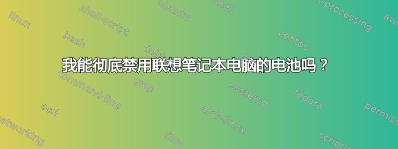 我能彻底禁用联想笔记本电脑的电池吗？