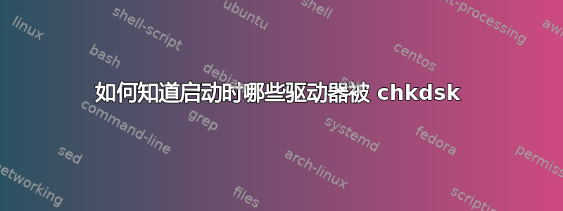 如何知道启动时哪些驱动器被 chkdsk