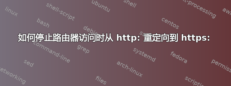 如何停止路由器访问时从 http: 重定向到 https: