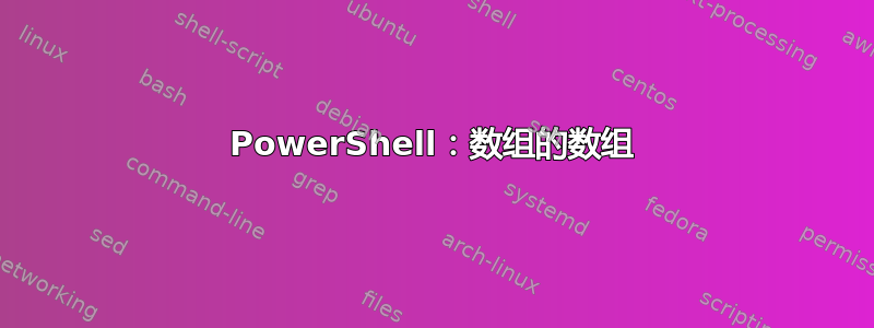 PowerShell：数组的数组