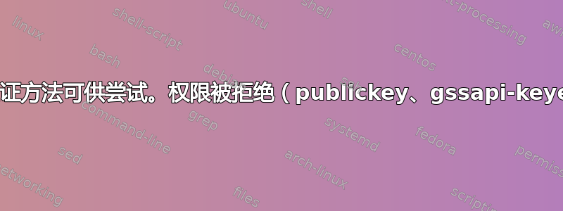 debug1：没有其他身份验证方法可供尝试。权限被拒绝（publickey、gssapi-keyex、gssapi-with-mic）