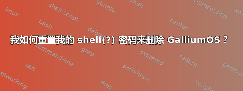 我如何重置我的 shell(?) 密码来删除 GalliumOS？