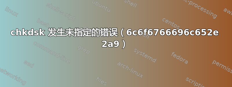 chkdsk 发生未指定的错误（6c6f6766696c652e 2a9）