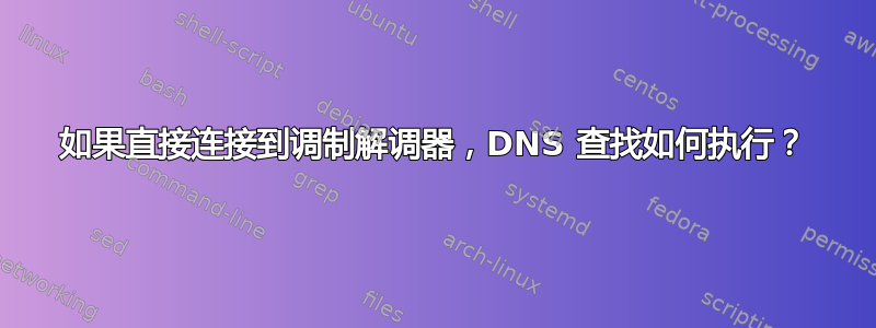 如果直接连接到调制解调器，DNS 查找如何执行？