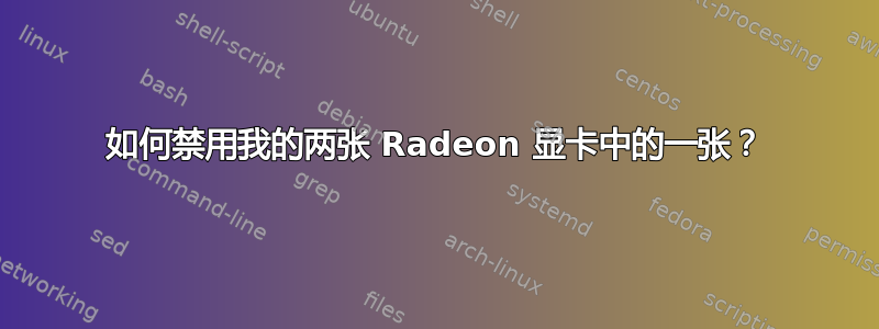 如何禁用我的两张 Radeon 显卡中的一张？