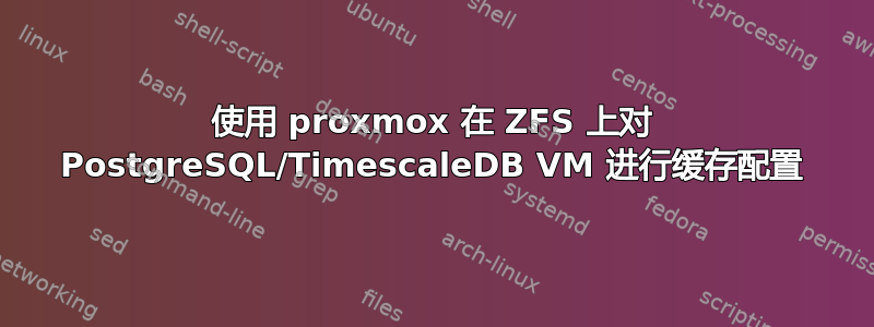 使用 proxmox 在 ZFS 上对 PostgreSQL/TimescaleDB VM 进行缓存配置