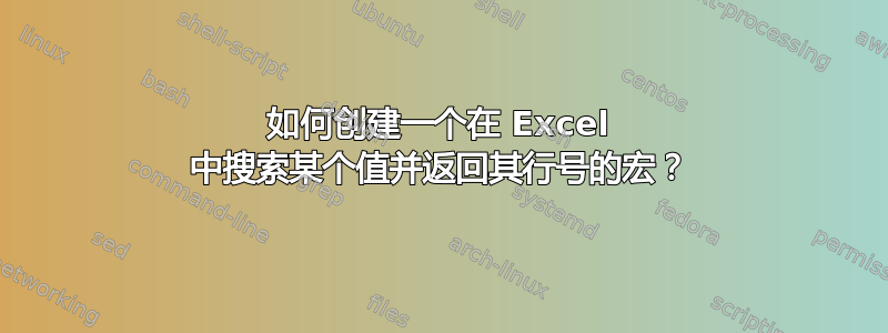 如何创建一个在 Excel 中搜索某个值并返回其行号的宏？