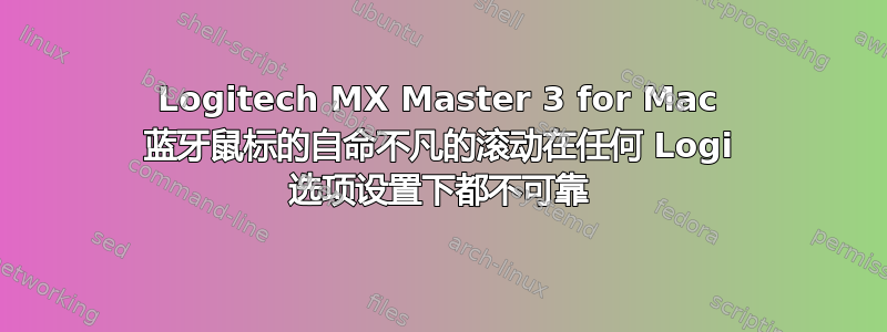 Logitech MX Master 3 for Mac 蓝牙鼠标的自命不凡的滚动在任何 Logi 选项设置下都不可靠