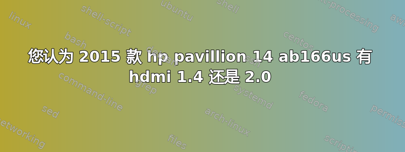 您认为 2015 款 hp pavillion 14 ab166us 有 hdmi 1.4 还是 2.0