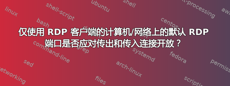 仅使用 RDP 客户端的计算机/网络上的默认 RDP 端口是否应对传出和传入连接开放？