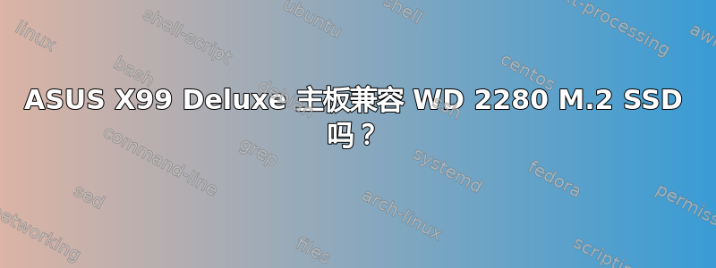 ASUS X99 Deluxe 主板兼容 WD 2280 M.2 SSD 吗？