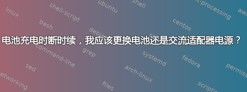 电池充电时断时续，我应该更换电池还是交流适配器电源？