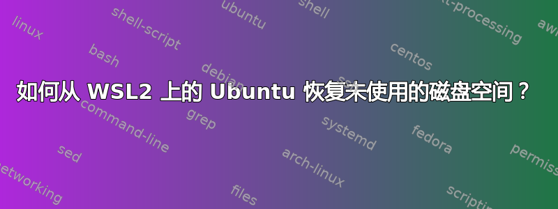 如何从 WSL2 上的 Ubuntu 恢复未使用的磁盘空间？