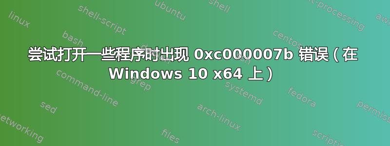 尝试打开一些程序时出现 0xc000007b 错误（在 Windows 10 x64 上）