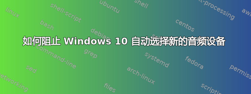 如何阻止 Windows 10 自动选择新的音频设备