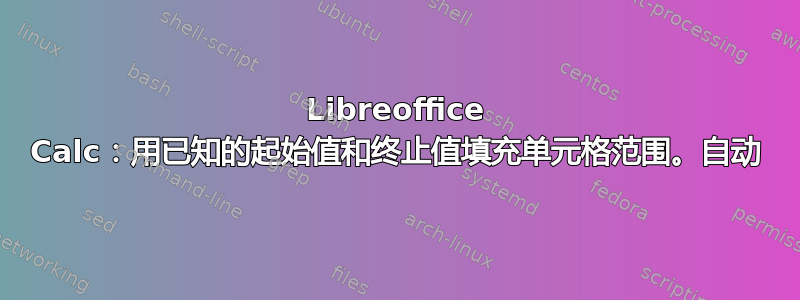 Libreoffice Calc：用已知的起始值和终止值填充单元格范围。自动