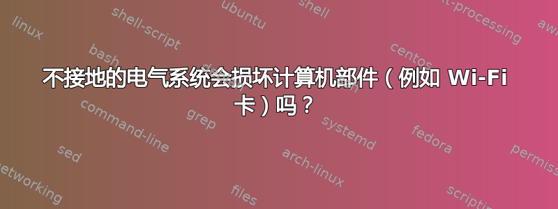 不接地的电气系统会损坏计算机部件（例如 Wi-Fi 卡）吗？