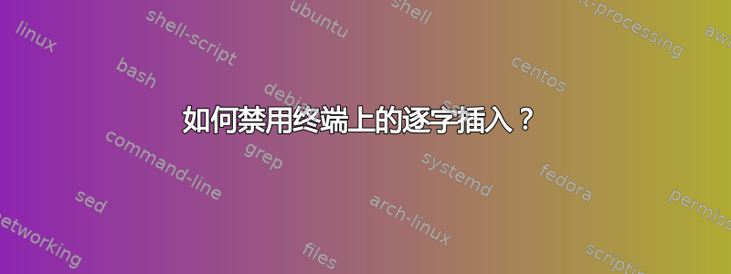 如何禁用终端上的逐字插入？