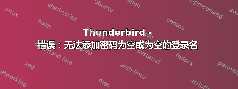 Thunderbird - 错误：无法添加密码为空或为空的登录名