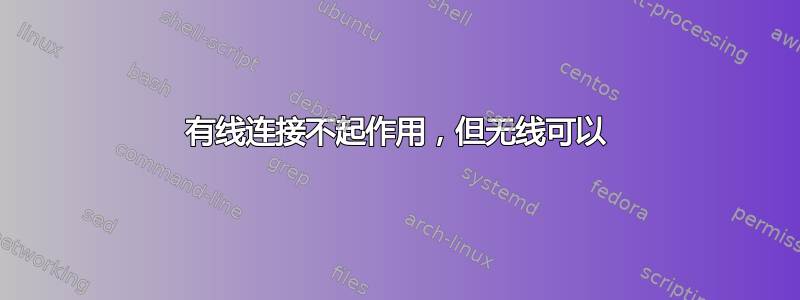 有线连接不起作用，但无线可以