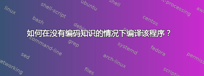 如何在没有编码知识的情况下编译该程序？ 