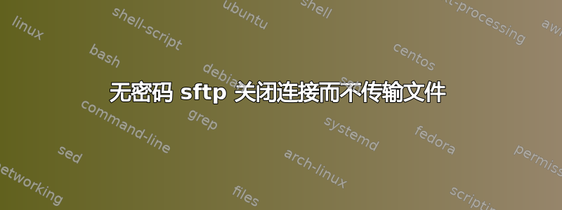 无密码 sftp 关闭连接而不传输文件