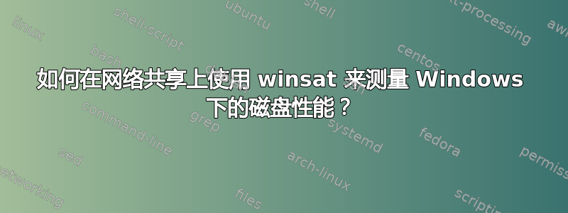 如何在网络共享上使用 winsat 来测量 Windows 下的磁盘性能？