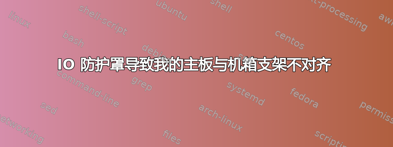 IO 防护罩导致我的主板与机箱支架不对齐