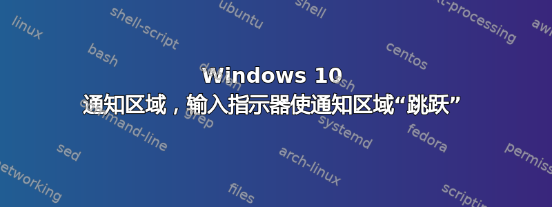 Windows 10 通知区域，输入指示器使通知区域“跳跃”