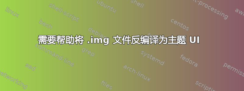 需要帮助将 .img 文件反编译为主题 UI 