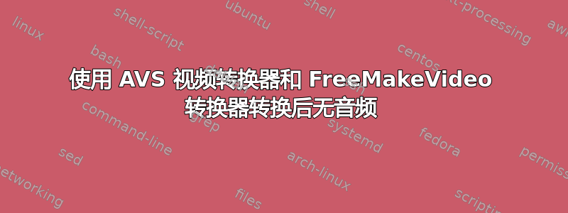 使用 AVS 视频转换器和 FreeMakeVideo 转换器转换后无音频