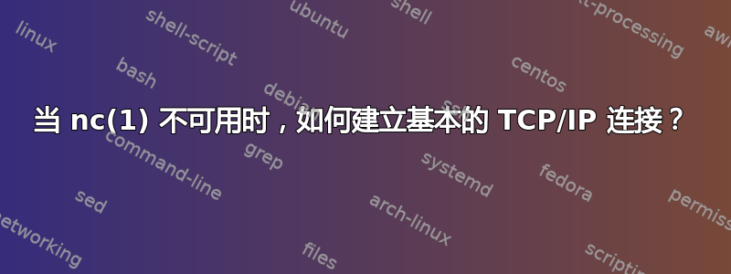 当 nc(1) 不可用时，如何建立基本的 TCP/IP 连接？