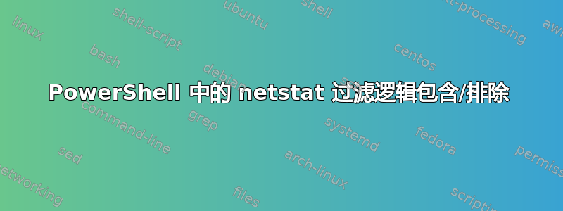 PowerShell 中的 netstat 过滤逻辑包含/排除