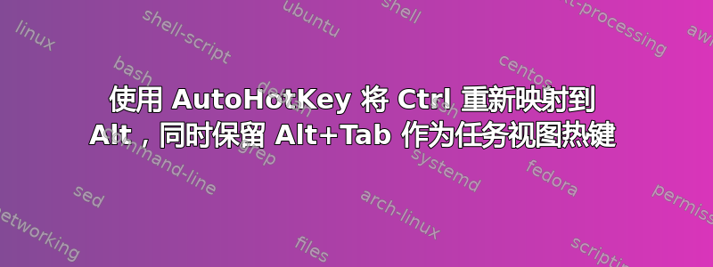 使用 AutoHotKey 将 Ctrl 重新映射到 Alt，同时保留 Alt+Tab 作为任务视图热键