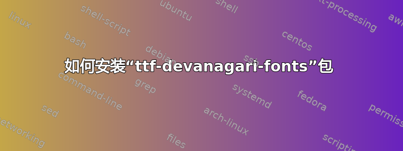 如何安装“ttf-devanagari-fonts”包