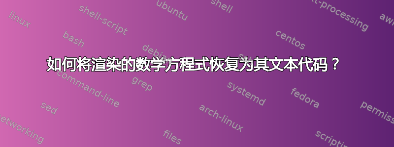 如何将渲染的数学方程式恢复为其文本代码？