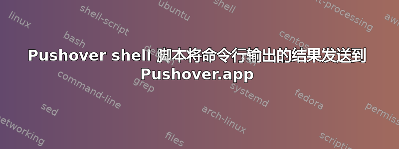 Pushover shell 脚本将命令行输出的结果发送到 Pushover.app