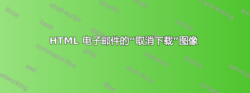 HTML 电子邮件的“取消下载”图像