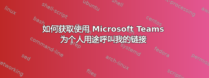 如何获取使用 Microsoft Teams 为个人用途呼叫我的链接