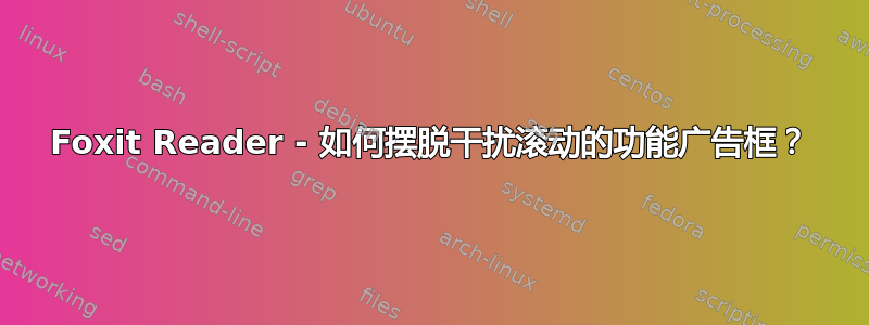 Foxit Reader - 如何摆脱干扰滚动的功能广告框？