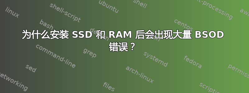 为什么安装 SSD 和 RAM 后会出现大量 BSOD 错误？