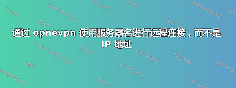 通过 opnevpn 使用服务器名进行远程连接，而不是 IP 地址