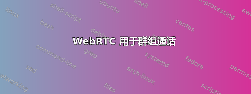 WebRTC 用于群组通话