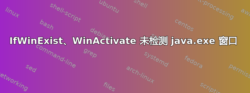 IfWinExist、WinActivate 未检测 java.exe 窗口