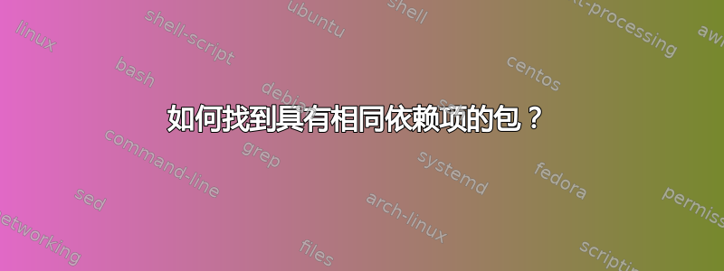 如何找到具有相同依赖项的包？