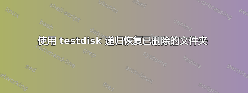 使用 testdisk 递归恢复已删除的文件夹