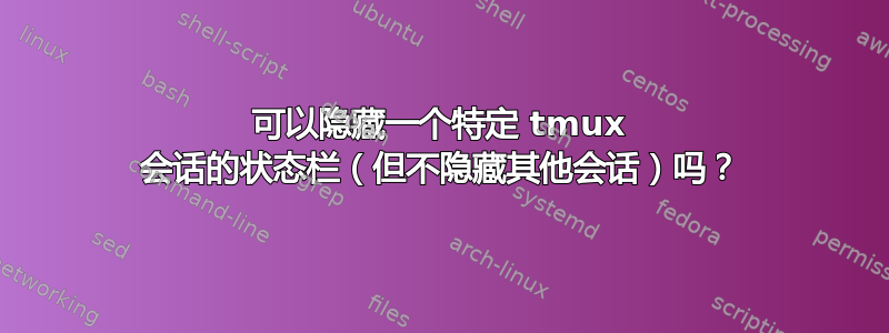 可以隐藏一个特定 tmux 会话的状态栏（但不隐藏其他会话）吗？