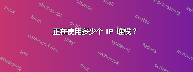 正在使用多少个 IP 堆栈？