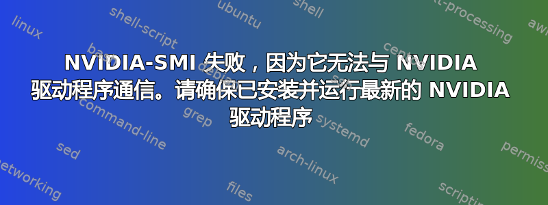 NVIDIA-SMI 失败，因为它无法与 NVIDIA 驱动程序通信。请确保已安装并运行最新的 NVIDIA 驱动程序