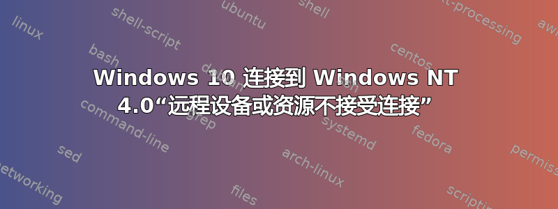 Windows 10 连接到 Windows NT 4.0“远程设备或资源不接受连接”